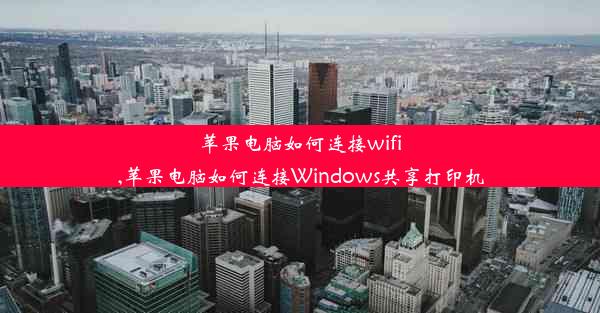 苹果电脑如何连接wifi,苹果电脑如何连接Windows共享打印机