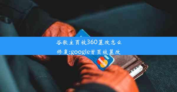 谷歌主页被360篡改怎么修复;google首页被篡改