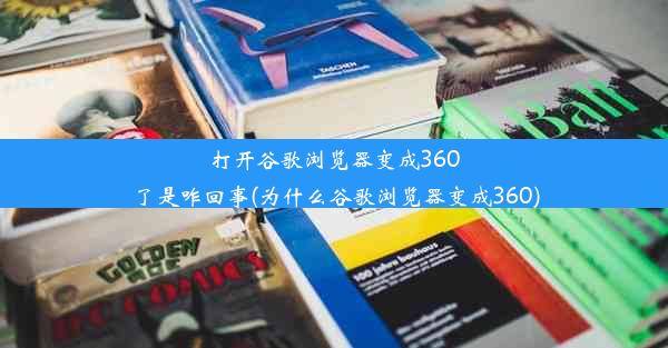 打开谷歌浏览器变成360了是咋回事(为什么谷歌浏览器变成360)