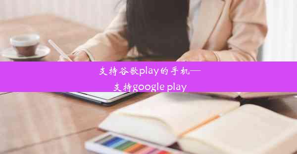 支持谷歌play的手机—支持google play