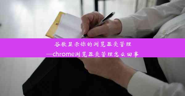 谷歌显示你的浏览器受管理—chrome浏览器受管理怎么回事