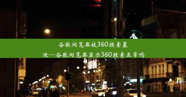 谷歌浏览器被360搜索篡改—谷歌浏览器显示360搜索正常吗