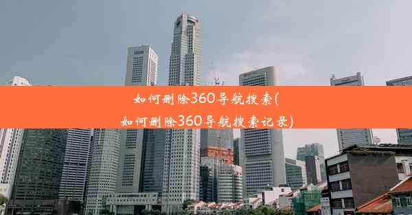 如何删除360导航搜索(如何删除360导航搜索记录)