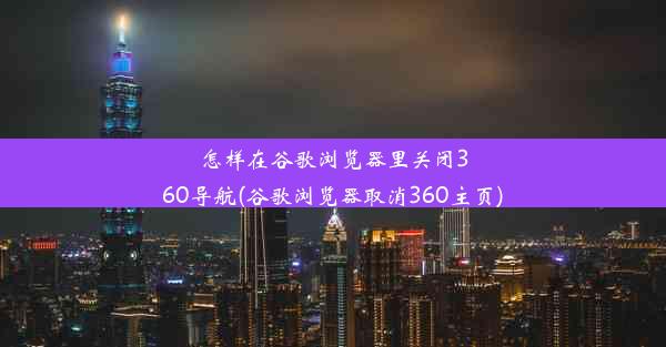 怎样在谷歌浏览器里关闭360导航(谷歌浏览器取消360主页)