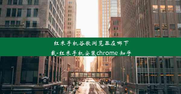 红米手机谷歌浏览器在哪下载-红米手机安装chrome 知乎