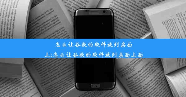 怎么让谷歌的软件放到桌面上;怎么让谷歌的软件放到桌面上面