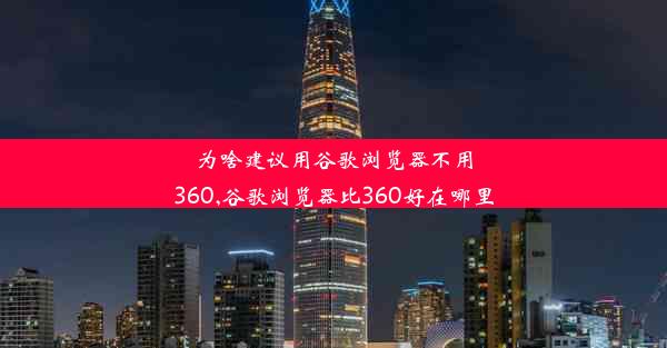 为啥建议用谷歌浏览器不用360,谷歌浏览器比360好在哪里