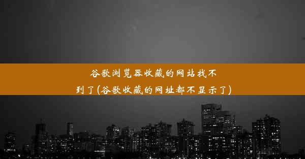 谷歌浏览器收藏的网站找不到了(谷歌收藏的网址都不显示了)