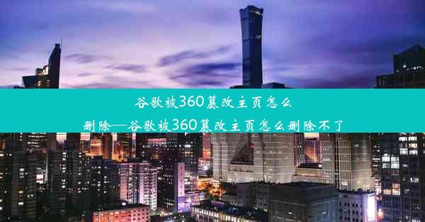 谷歌被360篡改主页怎么删除—谷歌被360篡改主页怎么删除不了