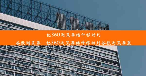 把360浏览器插件移动到谷歌浏览器—把360浏览器插件移动到谷歌浏览器里