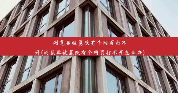 浏览器被篡改有个网页打不开(浏览器被篡改有个网页打不开怎么办)