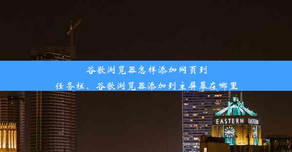 谷歌浏览器怎样添加网页到任务栏、谷歌浏览器添加到主屏幕在哪里