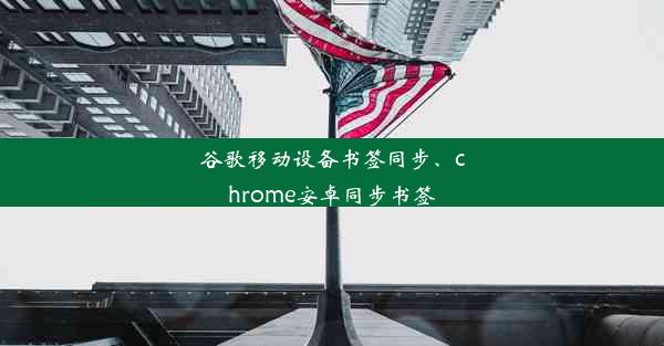 谷歌移动设备书签同步、chrome安卓同步书签