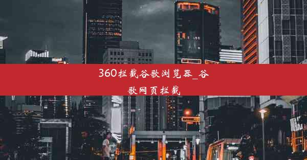 360拦截谷歌浏览器_谷歌网页拦截