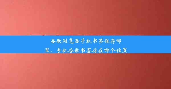 谷歌浏览器手机书签保存哪里、手机谷歌书签存在哪个位置