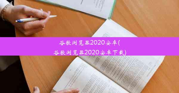 谷歌浏览器2020安卓(谷歌浏览器2020安卓下载)