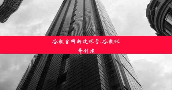 谷歌官网新建账号,谷歌账号创建