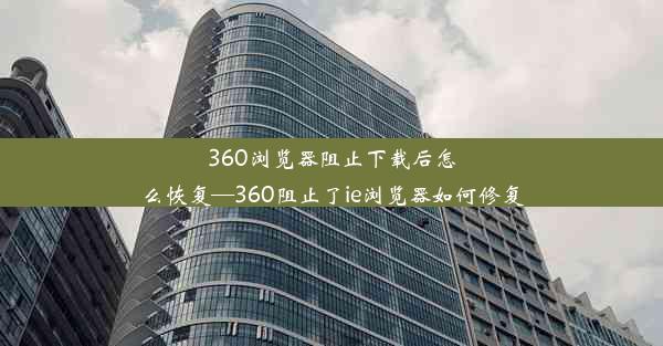 360浏览器阻止下载后怎么恢复—360阻止了ie浏览器如何修复