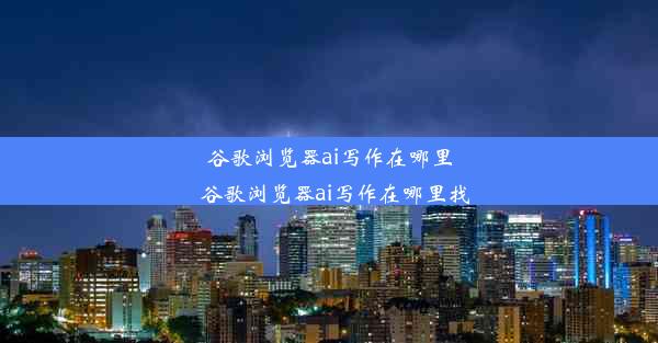 谷歌浏览器ai写作在哪里_谷歌浏览器ai写作在哪里找