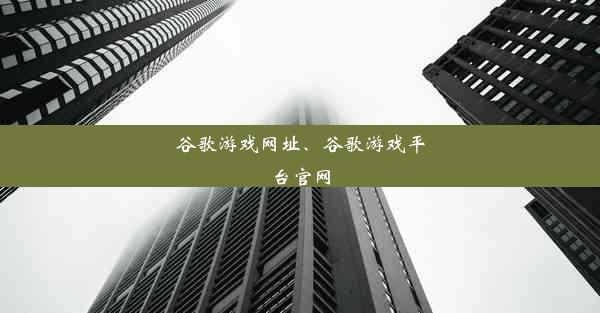 谷歌游戏网址、谷歌游戏平台官网