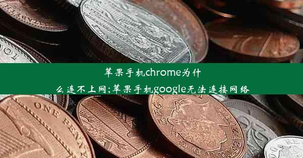 苹果手机chrome为什么连不上网;苹果手机google无法连接网络