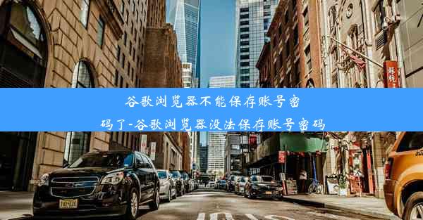 谷歌浏览器不能保存账号密码了-谷歌浏览器没法保存账号密码