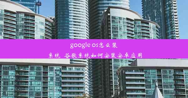 google os怎么装系统_谷歌系统如何安装安卓应用