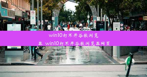 win10打不开谷歌浏览器_win10打不开谷歌浏览器网页