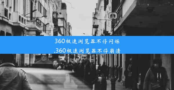 360极速浏览器不停闪烁,360极速浏览器不停崩溃