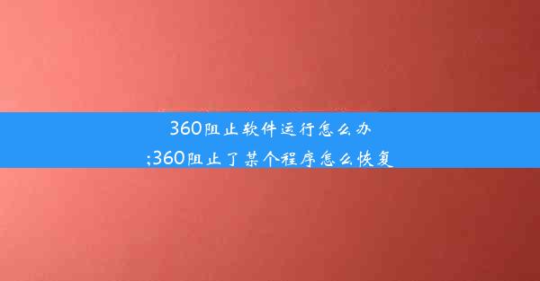 360阻止软件运行怎么办;360阻止了某个程序怎么恢复