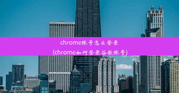 chrome账号怎么登录(chrome如何登录谷歌账号)