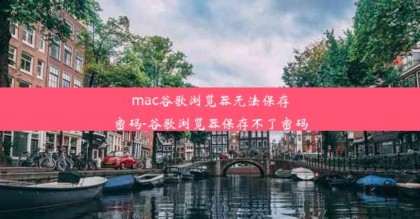 mac谷歌浏览器无法保存密码-谷歌浏览器保存不了密码