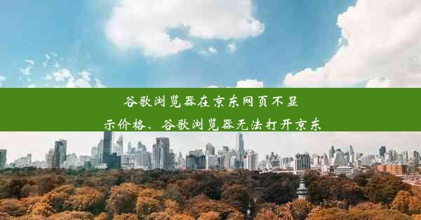 谷歌浏览器在京东网页不显示价格、谷歌浏览器无法打开京东