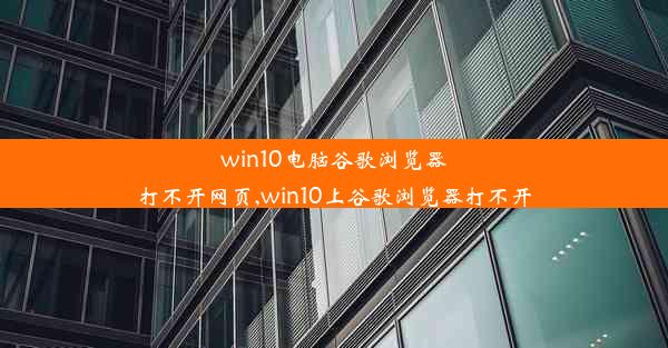 win10电脑谷歌浏览器打不开网页,win10上谷歌浏览器打不开