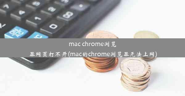 mac chrome浏览器网页打不开(mac的chrome浏览器无法上网)