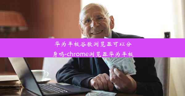 华为平板谷歌浏览器可以分身吗-chrome浏览器华为平板