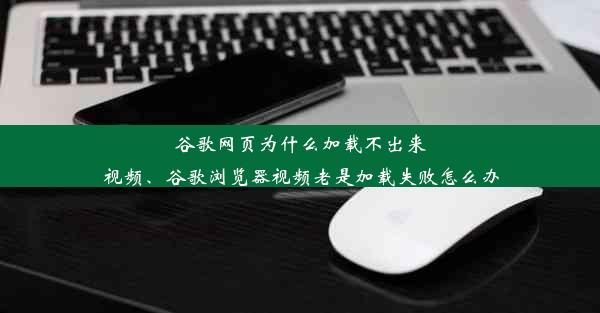 谷歌网页为什么加载不出来视频、谷歌浏览器视频老是加载失败怎么办