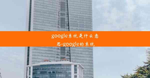 google系统是什么意思-google的系统