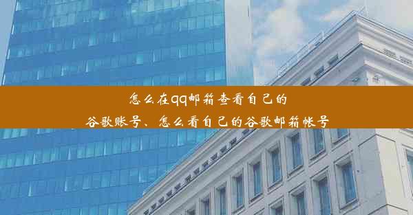 怎么在qq邮箱查看自己的谷歌账号、怎么看自己的谷歌邮箱帐号