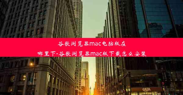 谷歌浏览器mac电脑版在哪里下-谷歌浏览器mac版下载怎么安装