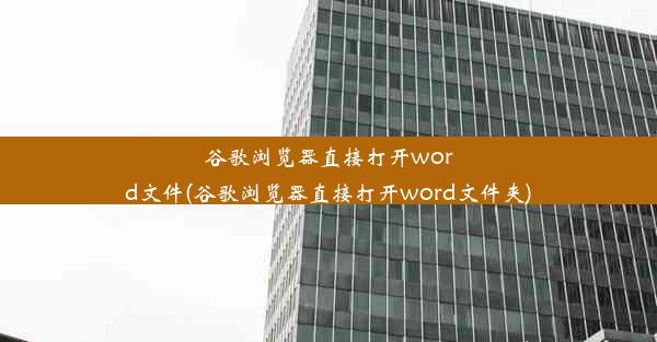 谷歌浏览器直接打开word文件(谷歌浏览器直接打开word文件夹)