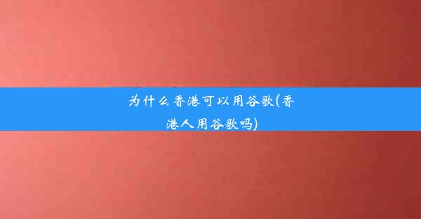 为什么香港可以用谷歌(香港人用谷歌吗)