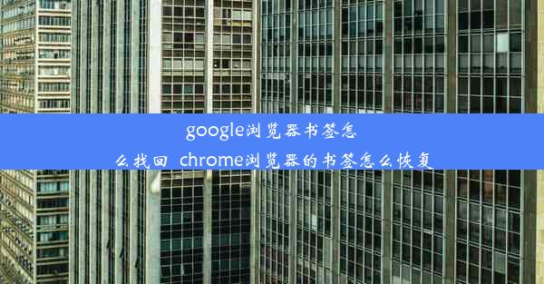 google浏览器书签怎么找回_chrome浏览器的书签怎么恢复