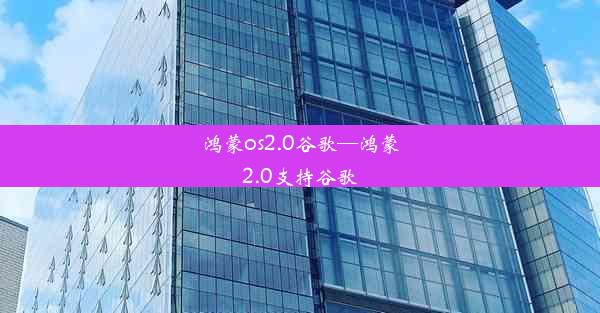 鸿蒙os2.0谷歌—鸿蒙2.0支持谷歌