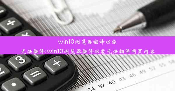 win10浏览器翻译功能无法翻译;win10浏览器翻译功能无法翻译网页内容