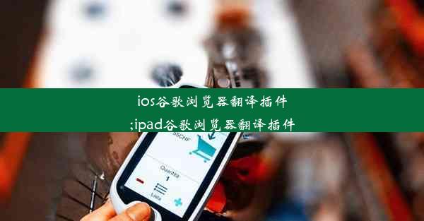 ios谷歌浏览器翻译插件;ipad谷歌浏览器翻译插件