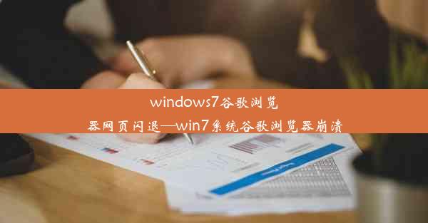 windows7谷歌浏览器网页闪退—win7系统谷歌浏览器崩溃