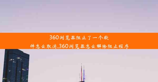 360浏览器阻止了一个软件怎么取消,360浏览器怎么解除阻止程序