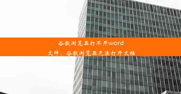 谷歌浏览器打不开word文件、谷歌浏览器无法打开文档