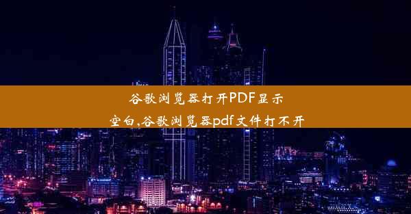 谷歌浏览器打开PDF显示空白,谷歌浏览器pdf文件打不开